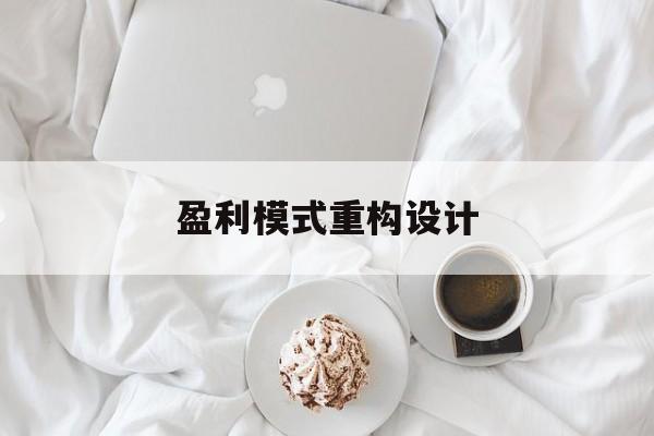 盈利模式重构设计(盈利模式重构设计方案)宿州市